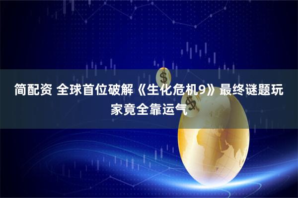 简配资 全球首位破解《生化危机9》最终谜题玩家竟全靠运气
