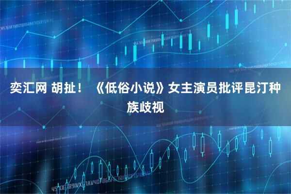奕汇网 胡扯！ 《低俗小说》女主演员批评昆汀种族歧视