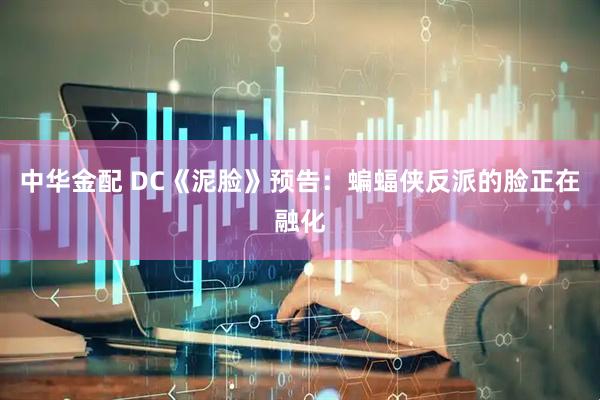 中华金配 DC《泥脸》预告：蝙蝠侠反派的脸正在融化