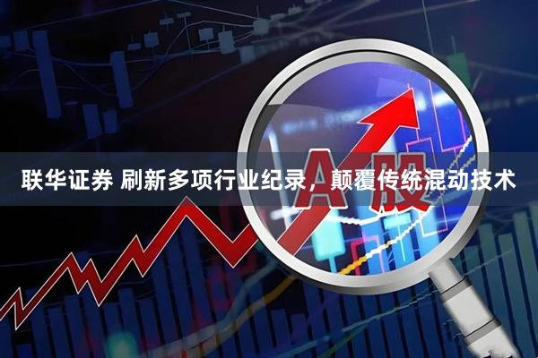 联华证券 刷新多项行业纪录，颠覆传统混动技术