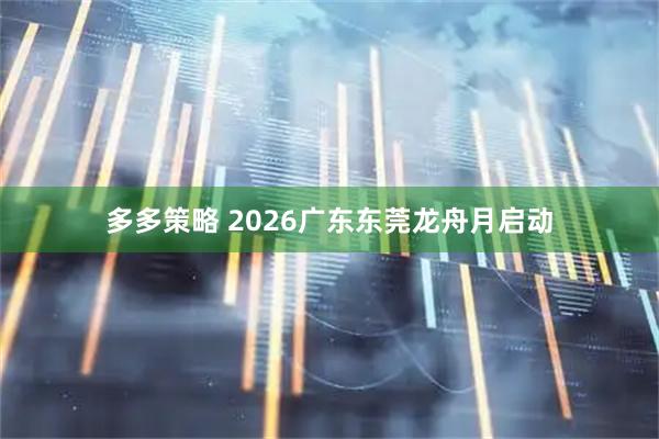 多多策略 2026广东东莞龙舟月启动