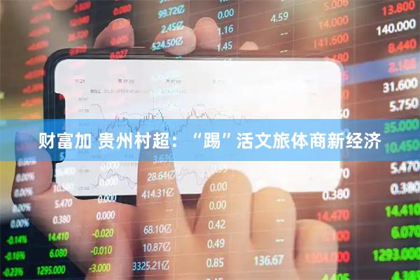 财富加 贵州村超：“踢”活文旅体商新经济