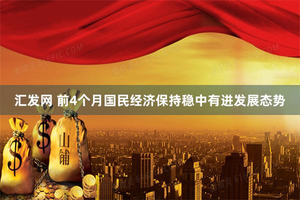 汇发网 前4个月国民经济保持稳中有进发展态势