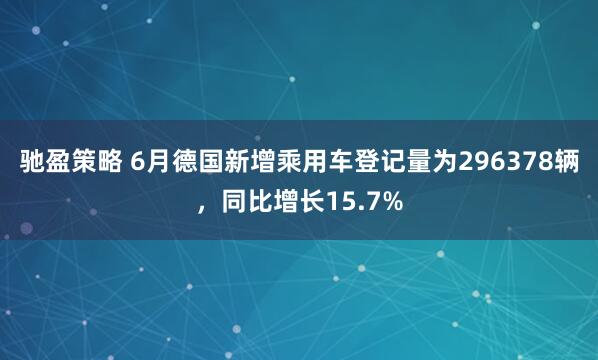 驰盈策略 6月德国新增乘用车登记量为296378辆，同比增长15.7%