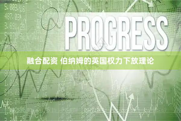 融合配资 伯纳姆的英国权力下放理论