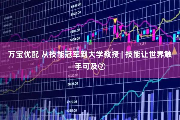 万宝优配 从技能冠军到大学教授 | 技能让世界触手可及⑦