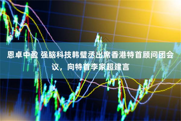 恩卓中盈 强脑科技韩璧丞出席香港特首顾问团会议，向特首李家超建言